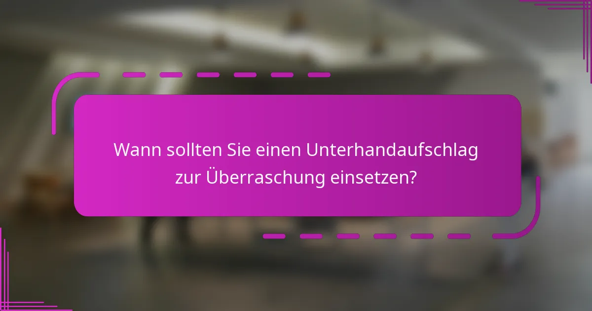 Wann sollten Sie einen Unterhandaufschlag zur Überraschung einsetzen?