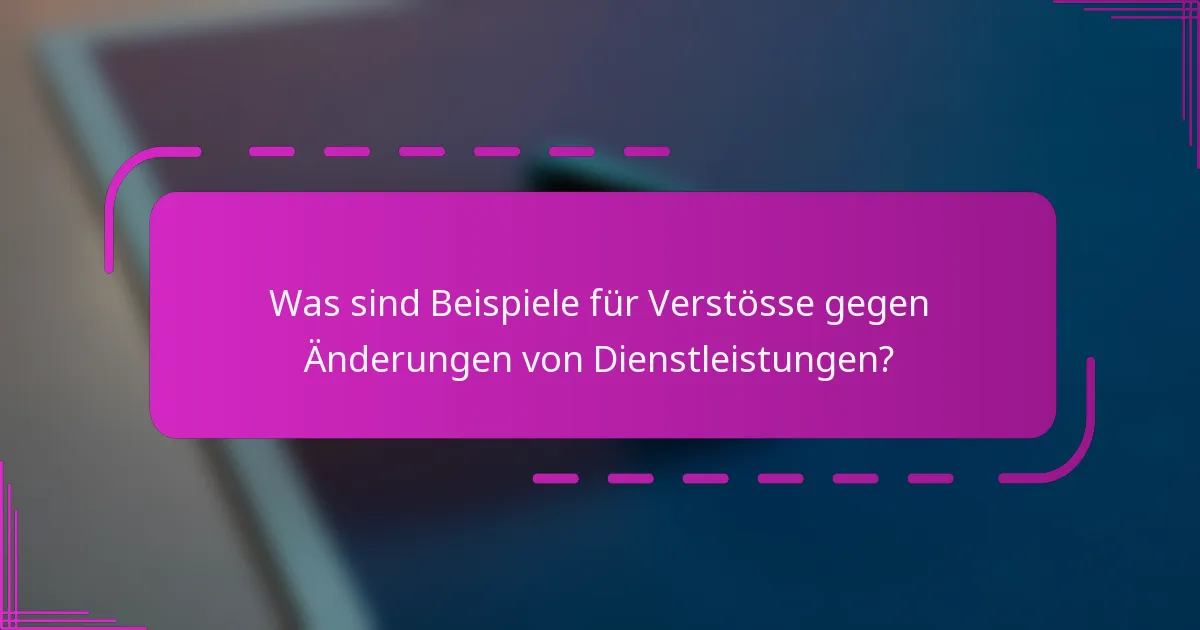 Was sind Beispiele für Verstösse gegen Änderungen von Dienstleistungen?