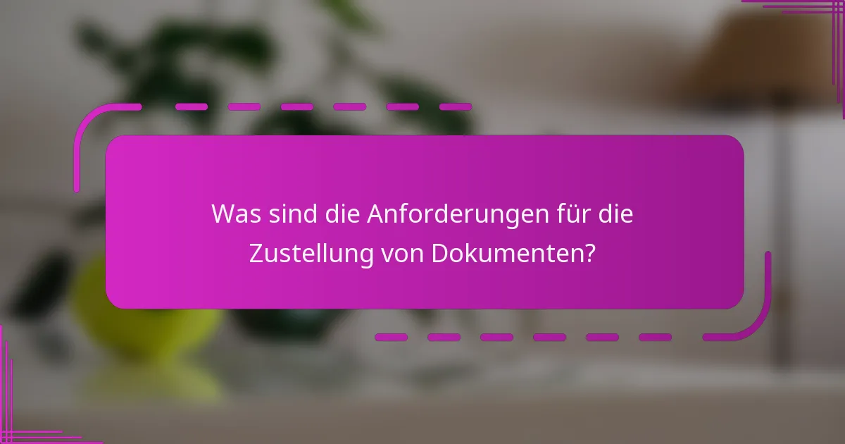 Was sind die Anforderungen für die Zustellung von Dokumenten?