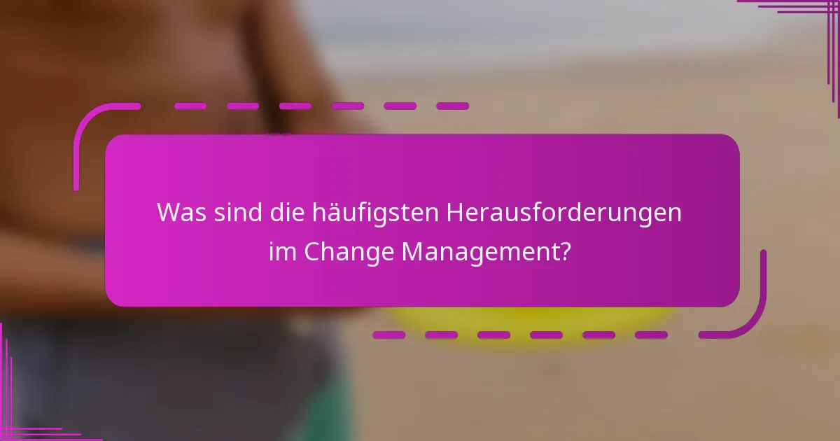 Was sind die häufigsten Herausforderungen im Change Management?