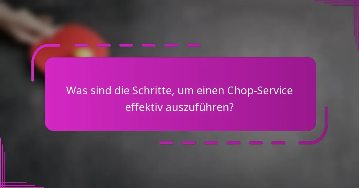 Was sind die Schritte, um einen Chop-Service effektiv auszuführen?