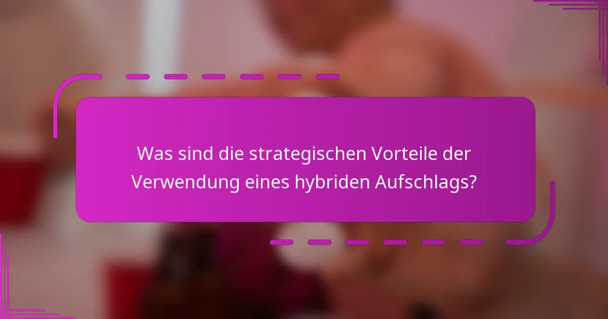 Was sind die strategischen Vorteile der Verwendung eines hybriden Aufschlags?