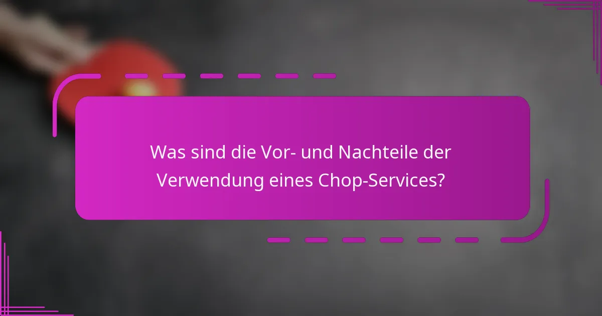 Was sind die Vor- und Nachteile der Verwendung eines Chop-Services?