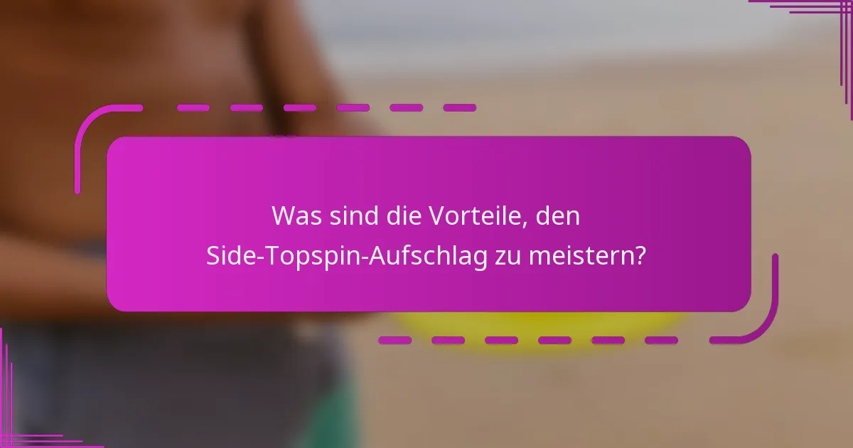 Was sind die Vorteile, den Side-Topspin-Aufschlag zu meistern?