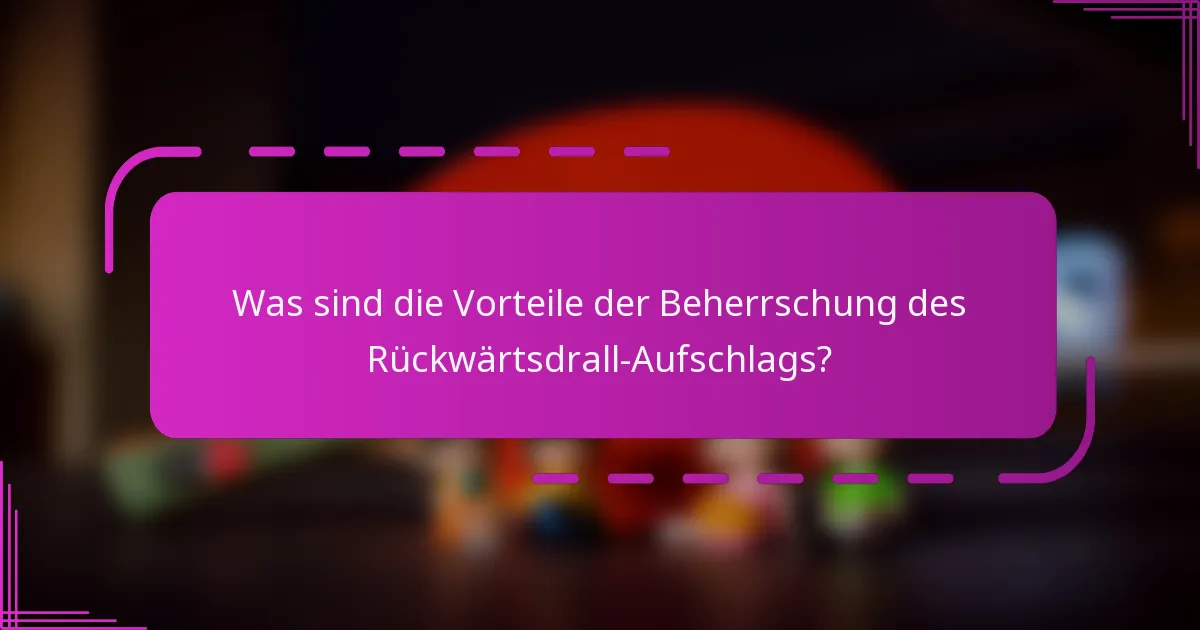 Was sind die Vorteile der Beherrschung des Rückwärtsdrall-Aufschlags?
