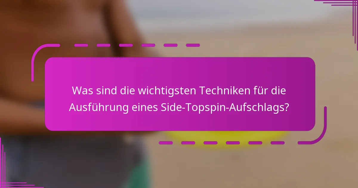 Was sind die wichtigsten Techniken für die Ausführung eines Side-Topspin-Aufschlags?