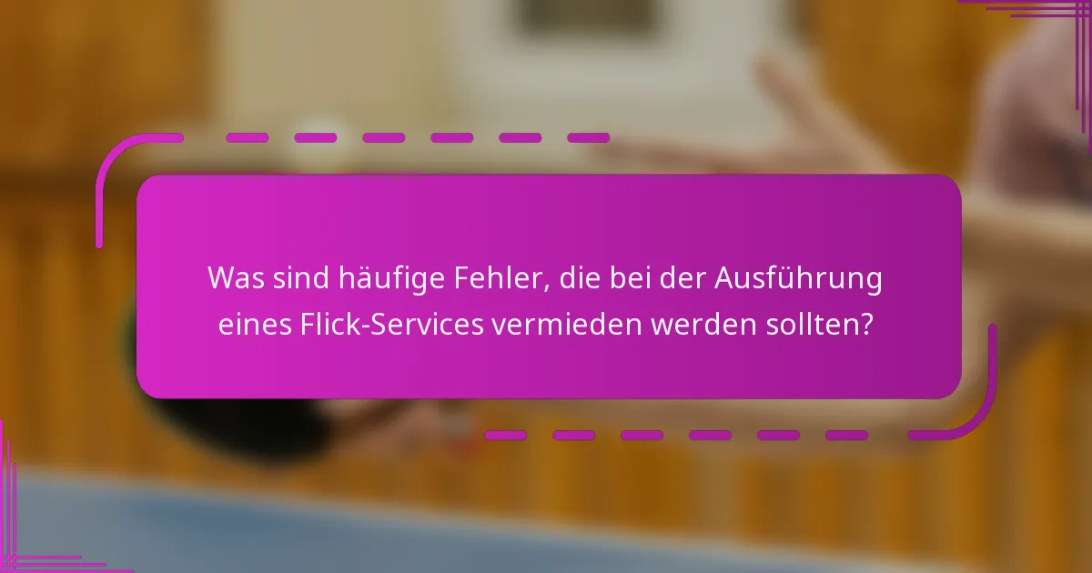 Was sind häufige Fehler, die bei der Ausführung eines Flick-Services vermieden werden sollten?