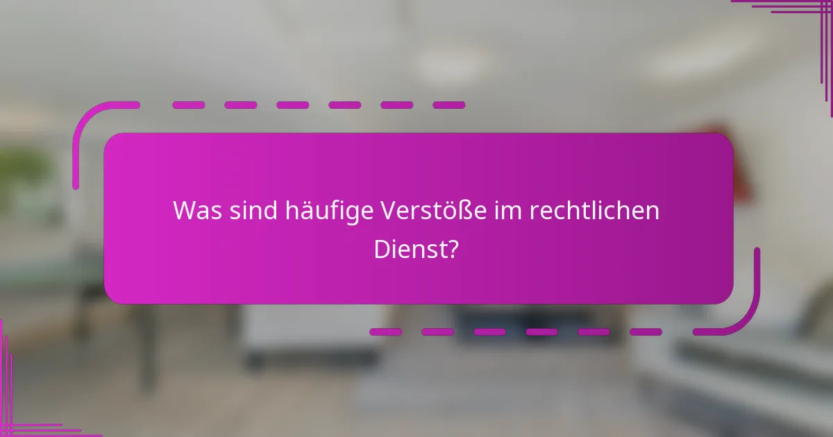 Was sind häufige Verstöße im rechtlichen Dienst?