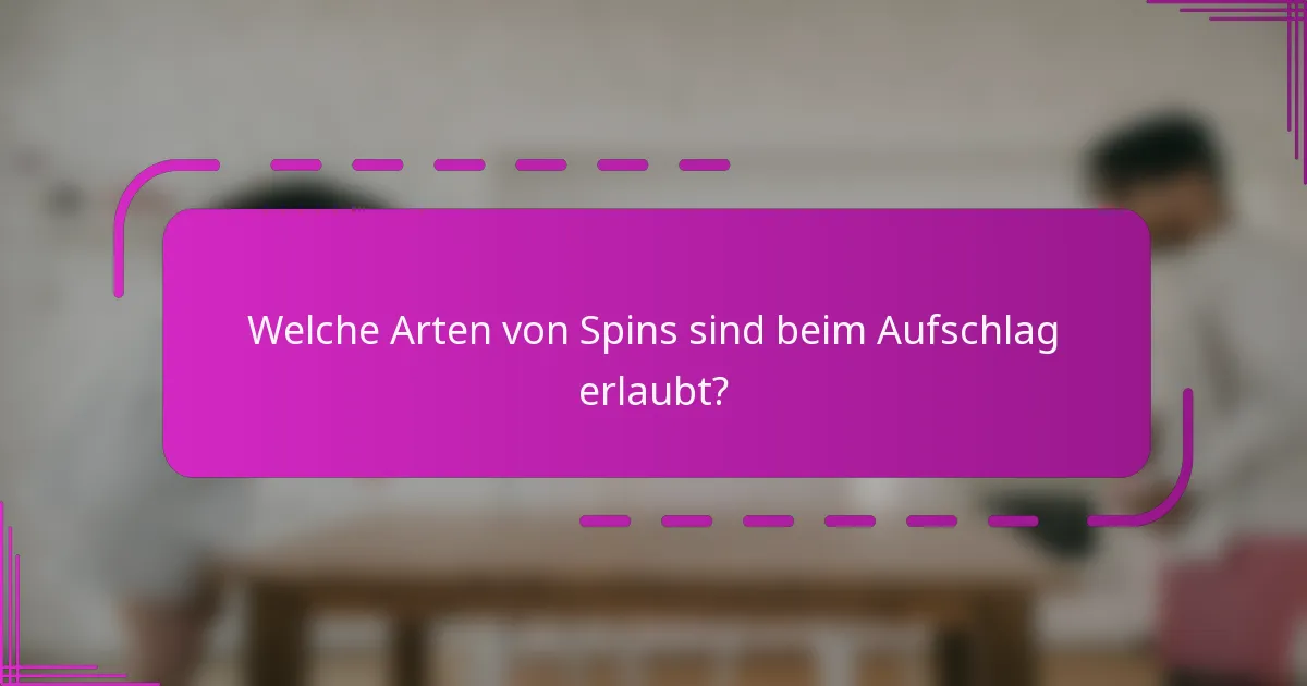 Welche Arten von Spins sind beim Aufschlag erlaubt?
