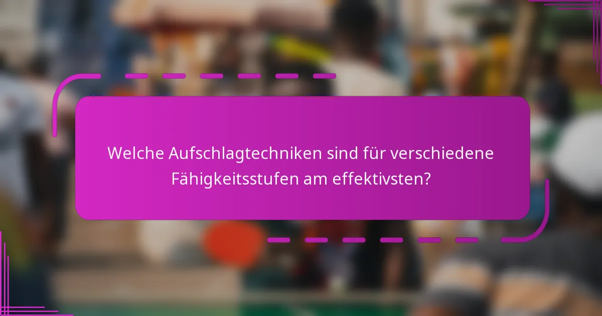 Welche Aufschlagtechniken sind für verschiedene Fähigkeitsstufen am effektivsten?