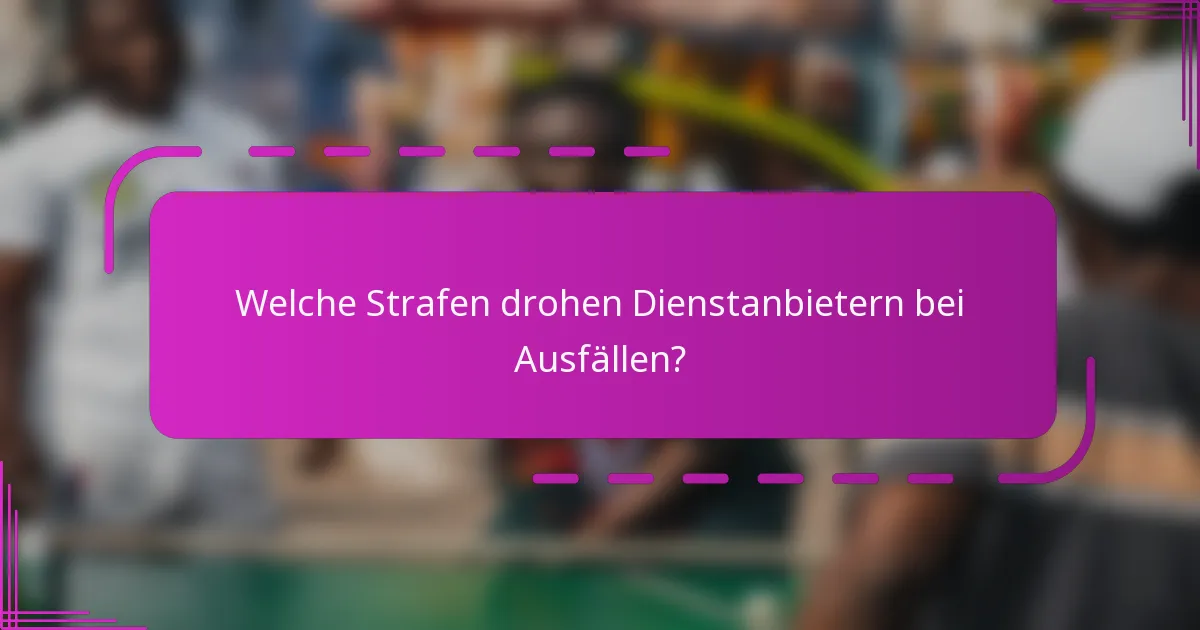 Welche Strafen drohen Dienstanbietern bei Ausfällen?