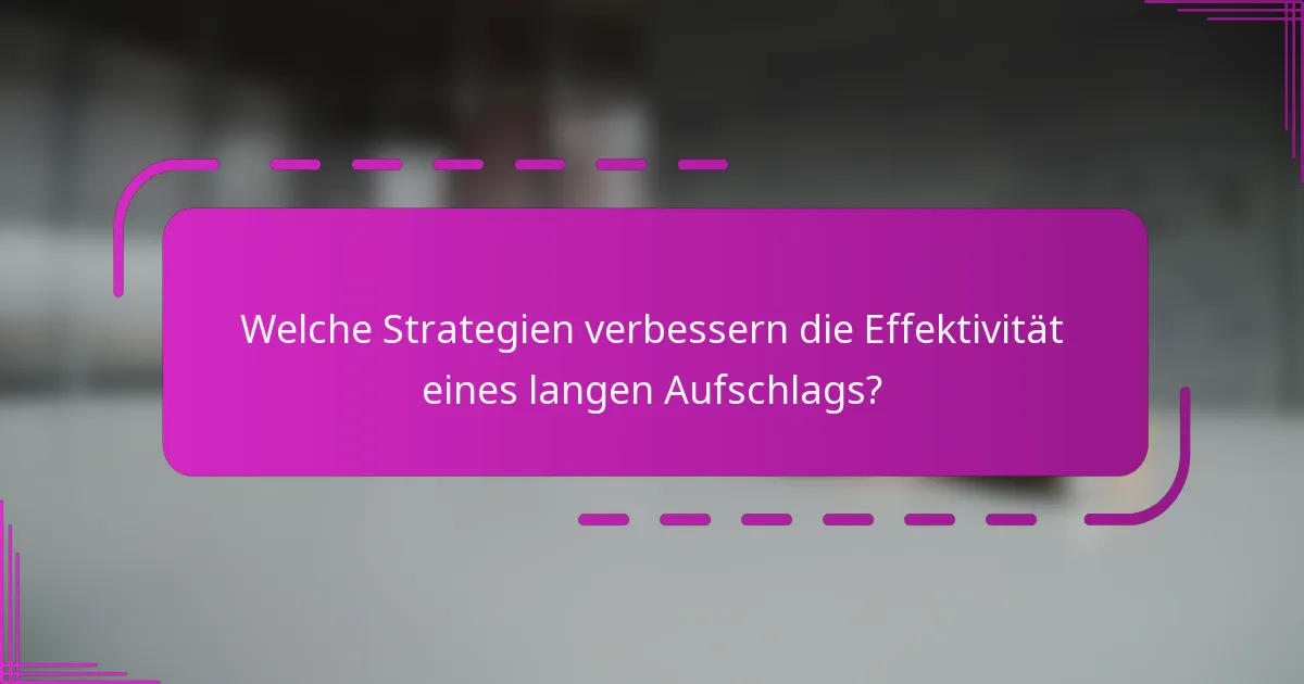 Welche Strategien verbessern die Effektivität eines langen Aufschlags?