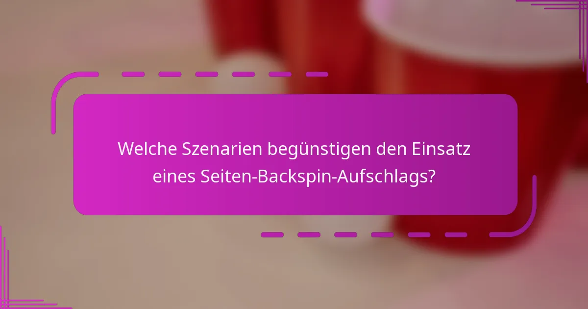 Welche Szenarien begünstigen den Einsatz eines Seiten-Backspin-Aufschlags?