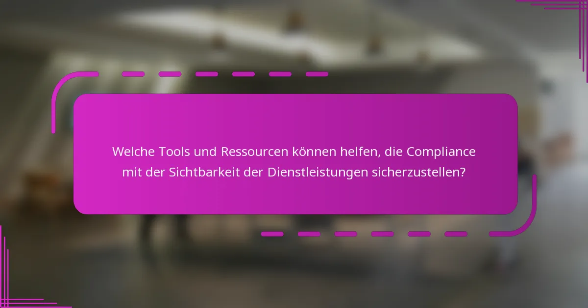 Welche Tools und Ressourcen können helfen, die Compliance mit der Sichtbarkeit der Dienstleistungen sicherzustellen?
