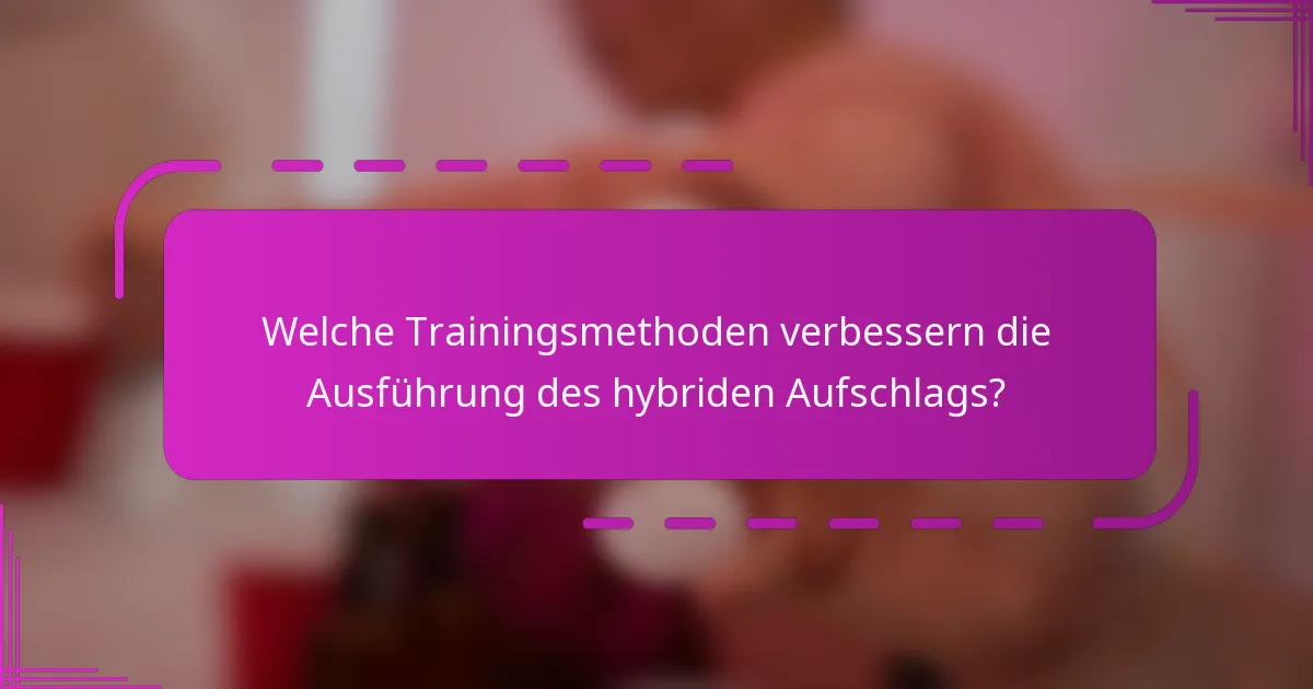 Welche Trainingsmethoden verbessern die Ausführung des hybriden Aufschlags?