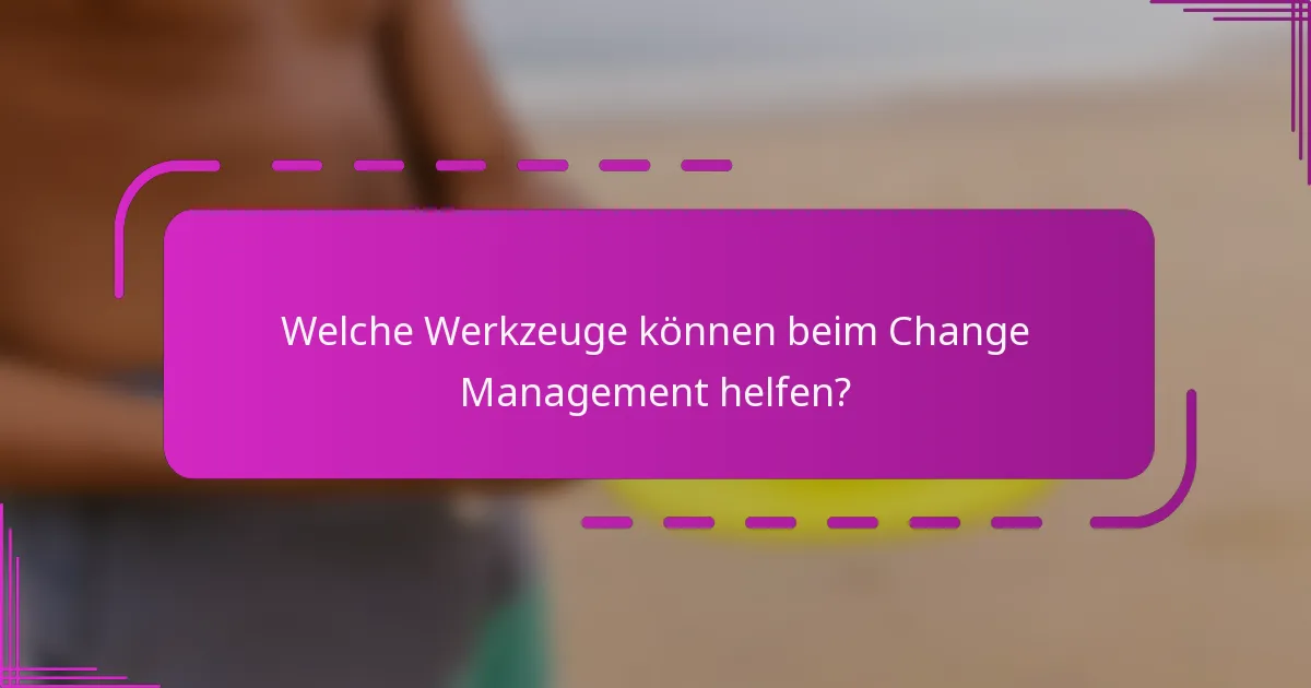Welche Werkzeuge können beim Change Management helfen?