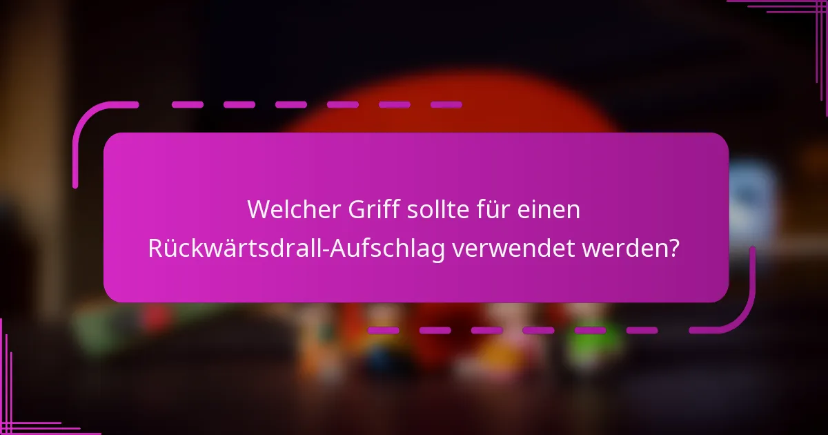 Welcher Griff sollte für einen Rückwärtsdrall-Aufschlag verwendet werden?