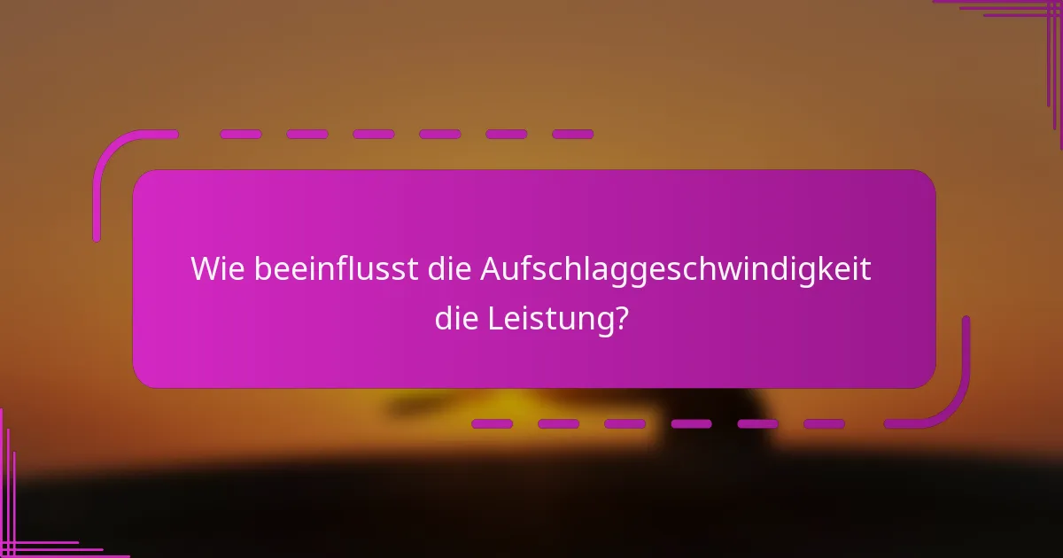Wie beeinflusst die Aufschlaggeschwindigkeit die Leistung?