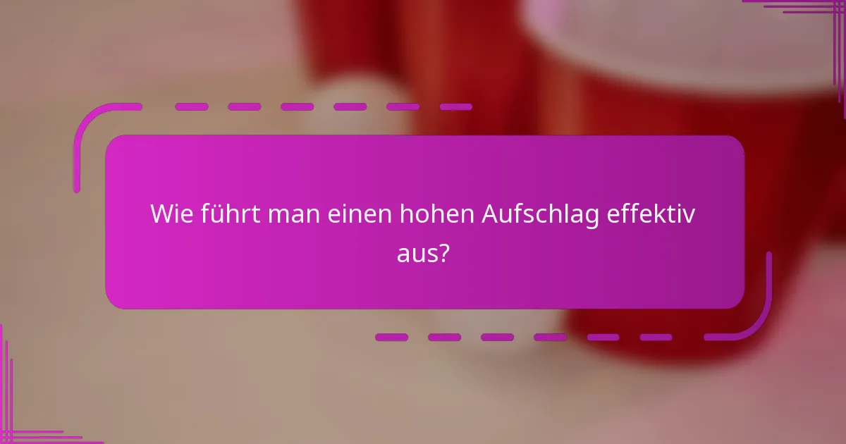 Wie führt man einen hohen Aufschlag effektiv aus?