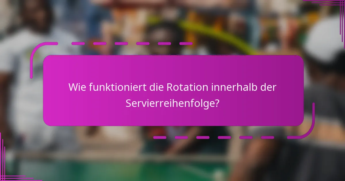 Wie funktioniert die Rotation innerhalb der Servierreihenfolge?