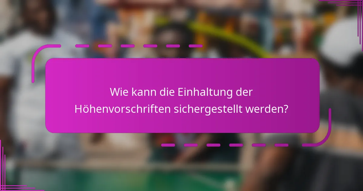 Wie kann die Einhaltung der Höhenvorschriften sichergestellt werden?