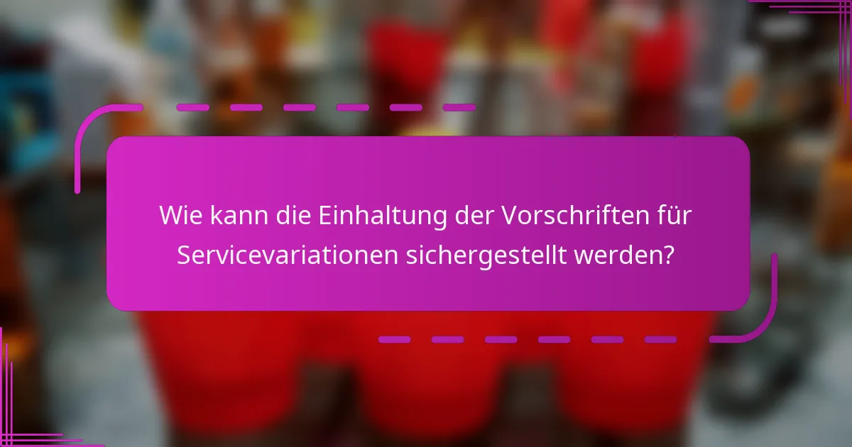 Wie kann die Einhaltung der Vorschriften für Servicevariationen sichergestellt werden?