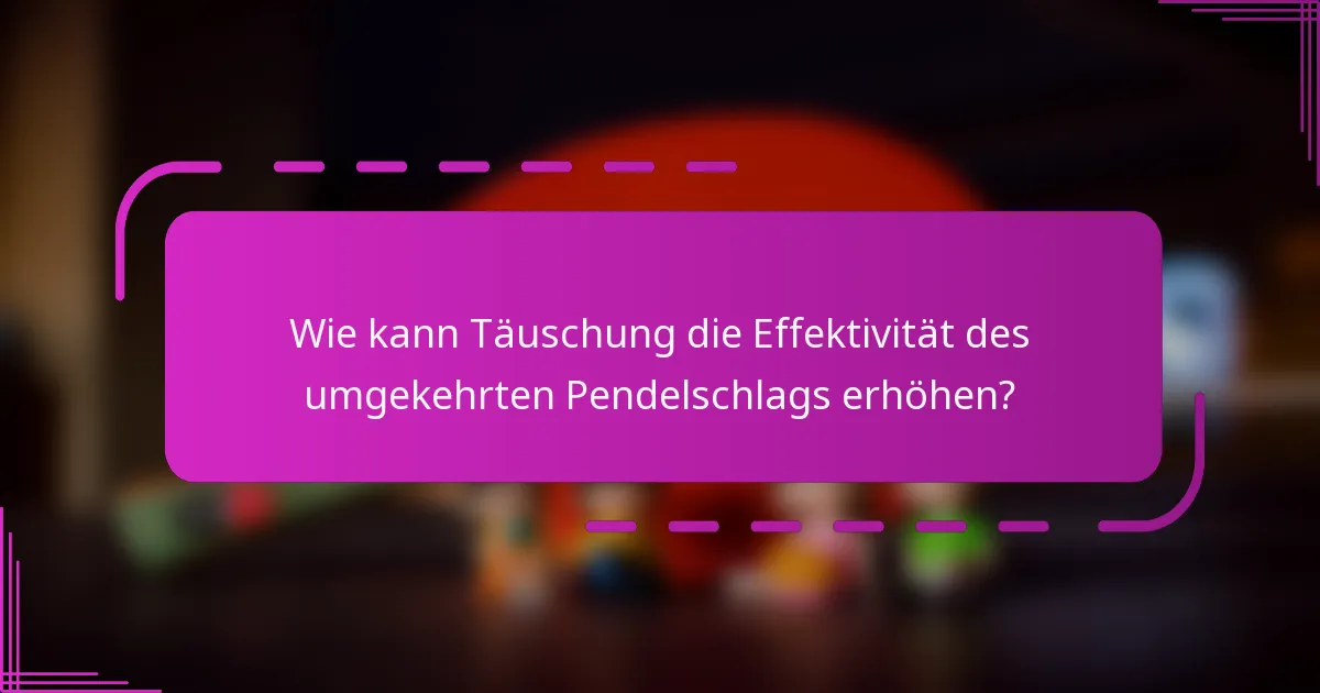 Wie kann Täuschung die Effektivität des umgekehrten Pendelschlags erhöhen?