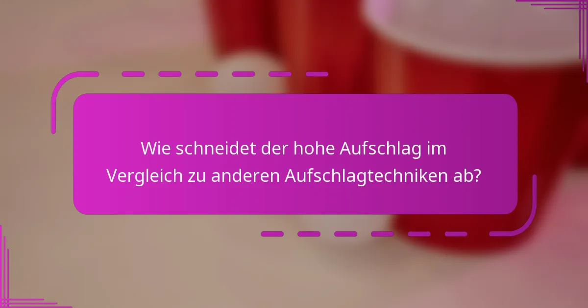 Wie schneidet der hohe Aufschlag im Vergleich zu anderen Aufschlagtechniken ab?