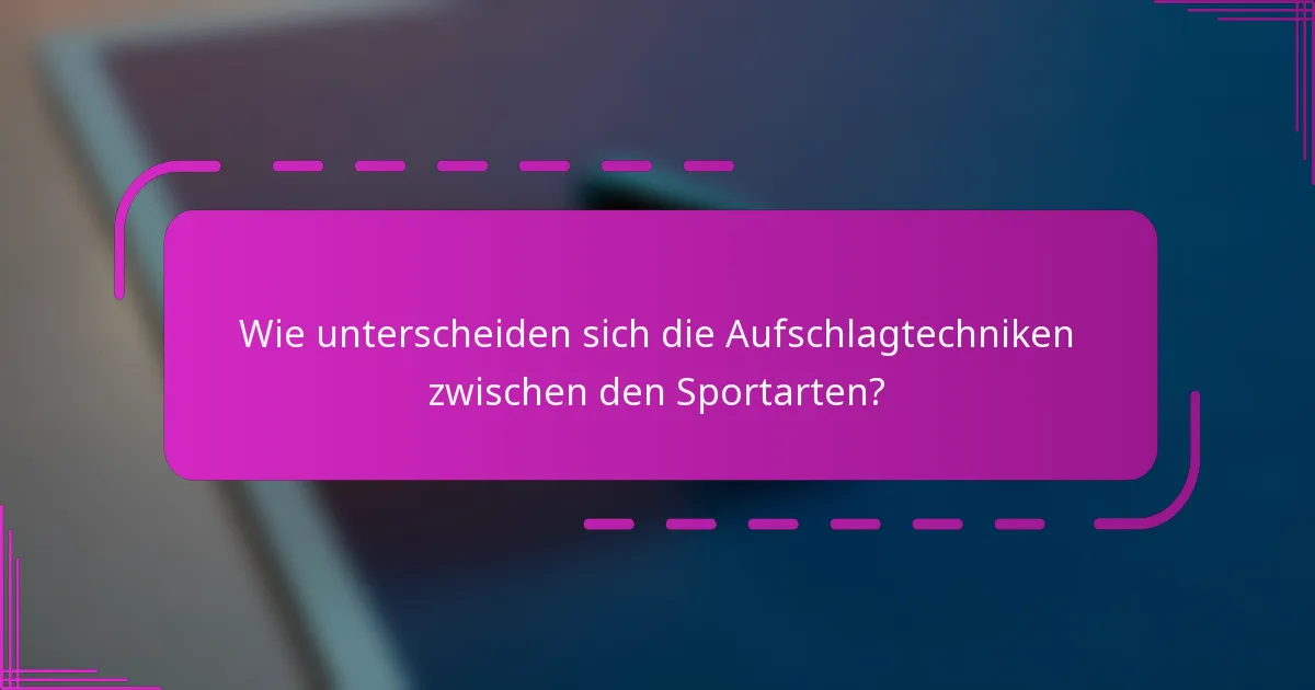 Wie unterscheiden sich die Aufschlagtechniken zwischen den Sportarten?