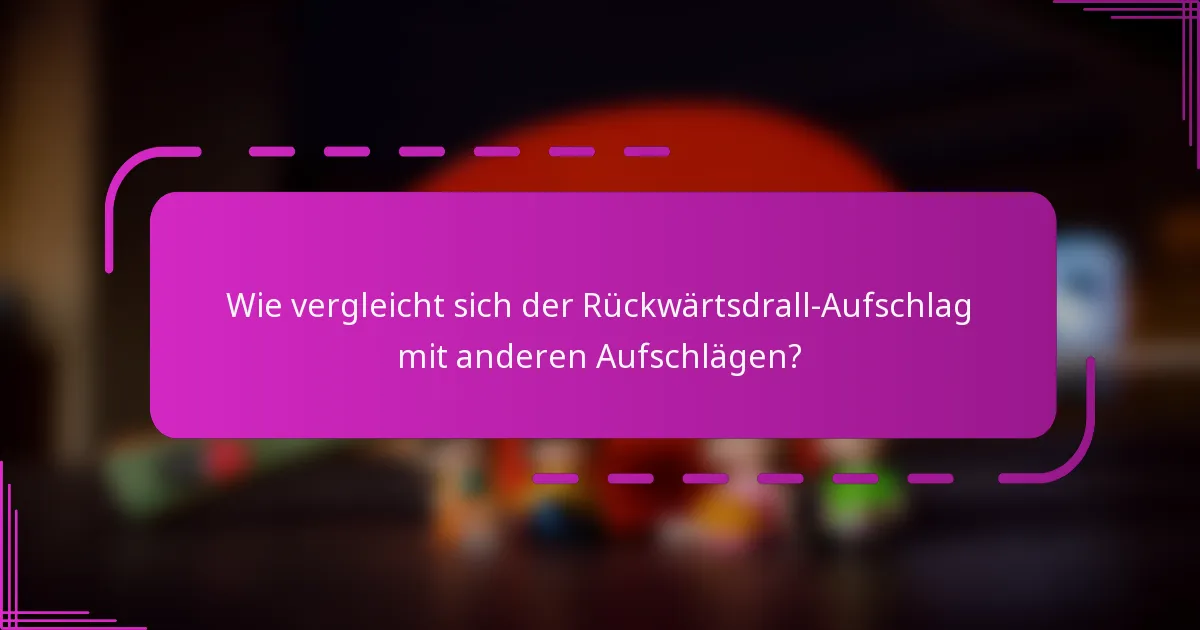 Wie vergleicht sich der Rückwärtsdrall-Aufschlag mit anderen Aufschlägen?