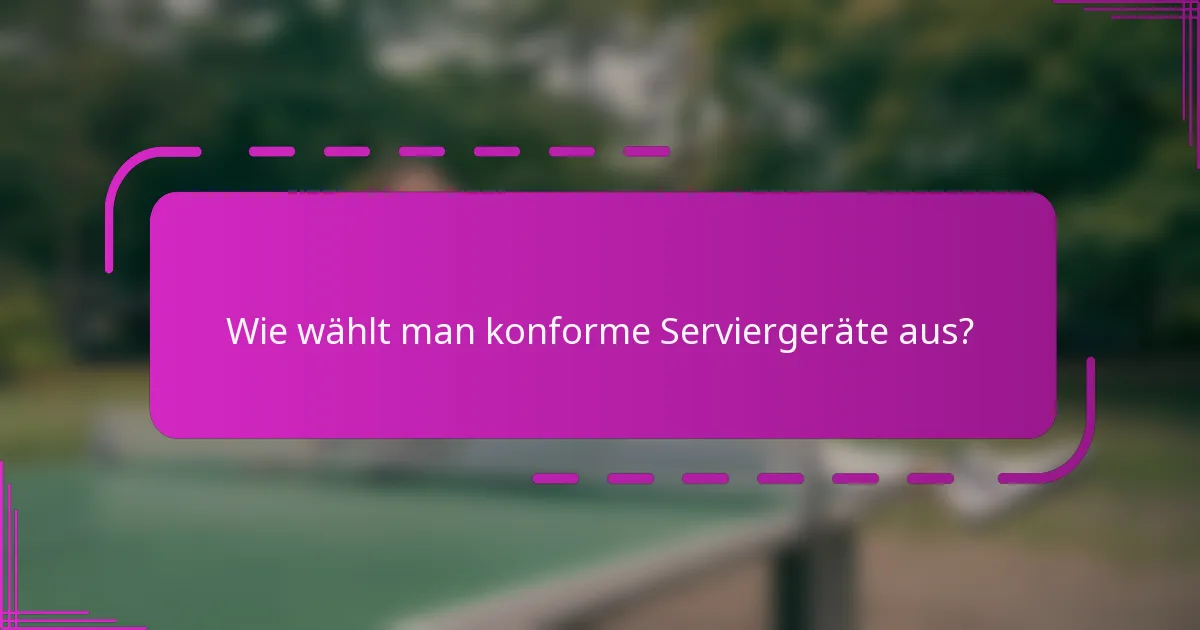 Wie wählt man konforme Serviergeräte aus?
