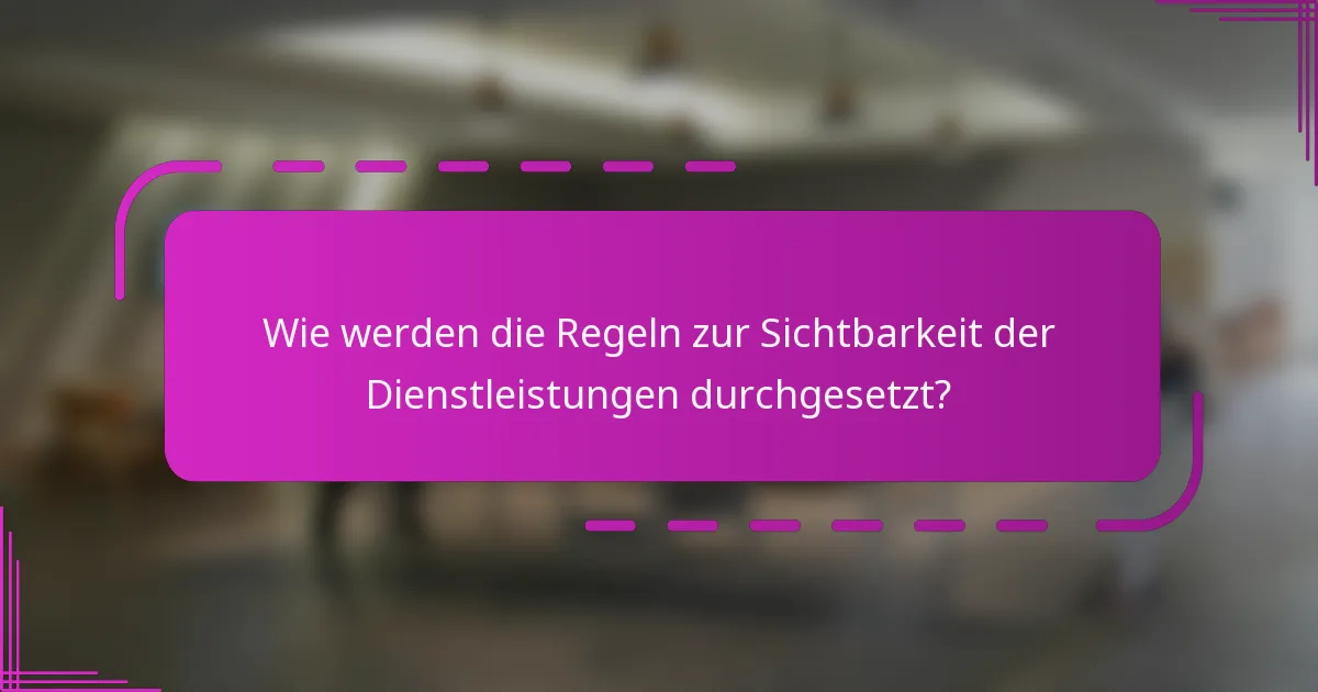 Wie werden die Regeln zur Sichtbarkeit der Dienstleistungen durchgesetzt?