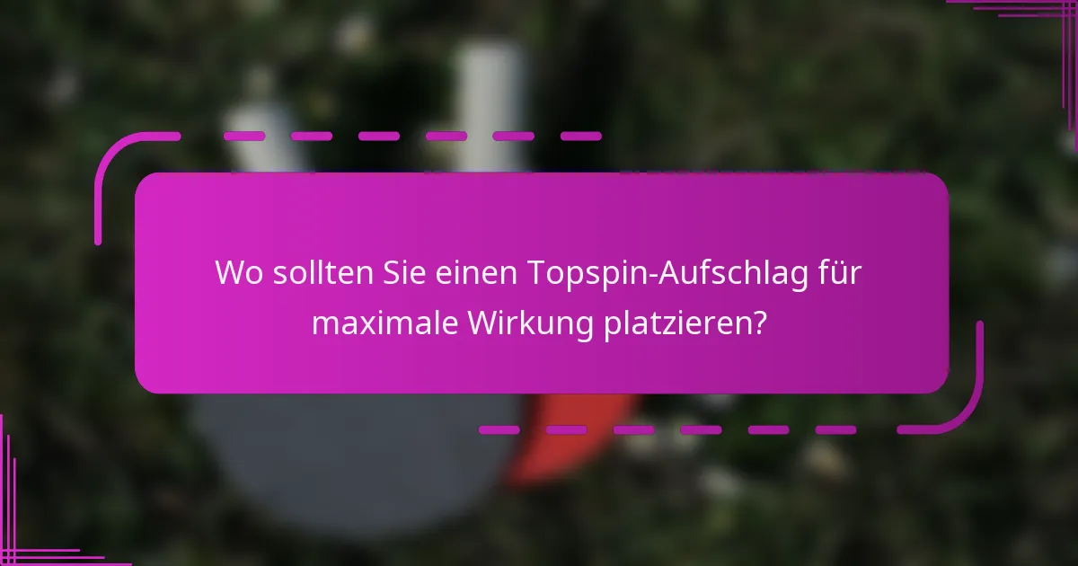 Wo sollten Sie einen Topspin-Aufschlag für maximale Wirkung platzieren?